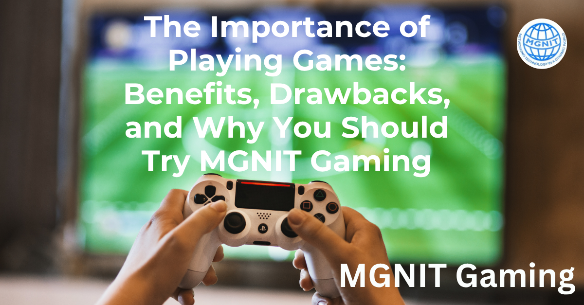 The Importance of Playing Games: Benefits, Drawbacks, and Why You Should Try MGNIT Gaming